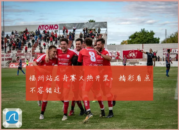 福州站龙舟赛火热开桨，精彩看点不容错过