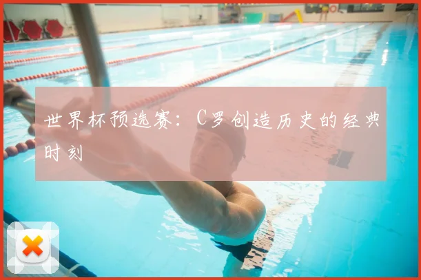 世界杯预选赛：C罗创造历史的经典时刻