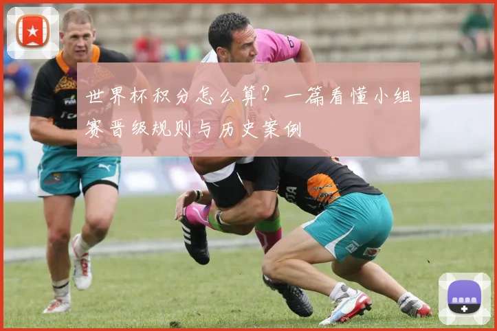 世界杯积分怎么算?一篇看懂小组赛晋级规则与历史案例