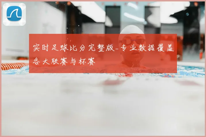 实时足球比分完整版_专业数据覆盖各大联赛与杯赛