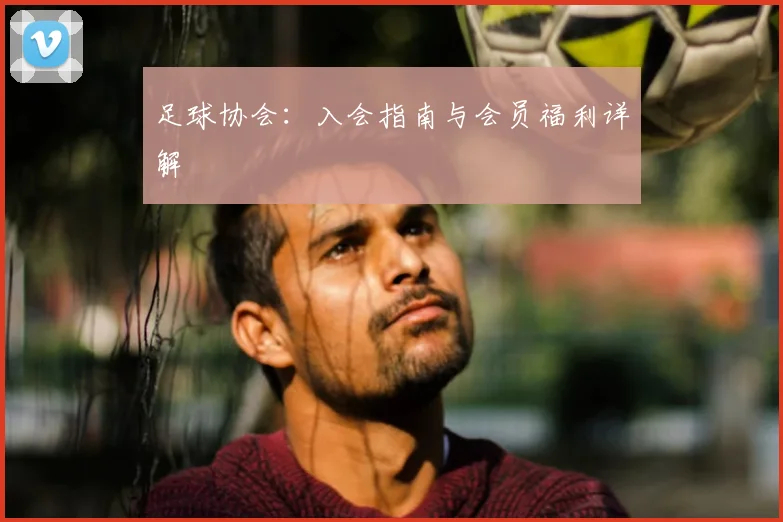 足球协会：入会指南与会员福利详解