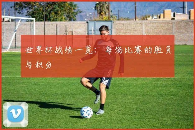 世界杯战绩一览：每场比赛的胜负与积分