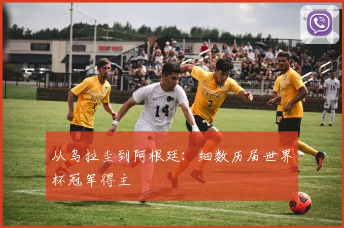 从乌拉圭到阿根廷:细数历届世界杯冠军得主