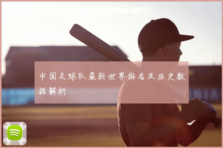 中国足球队最新世界排名及历史数据解析